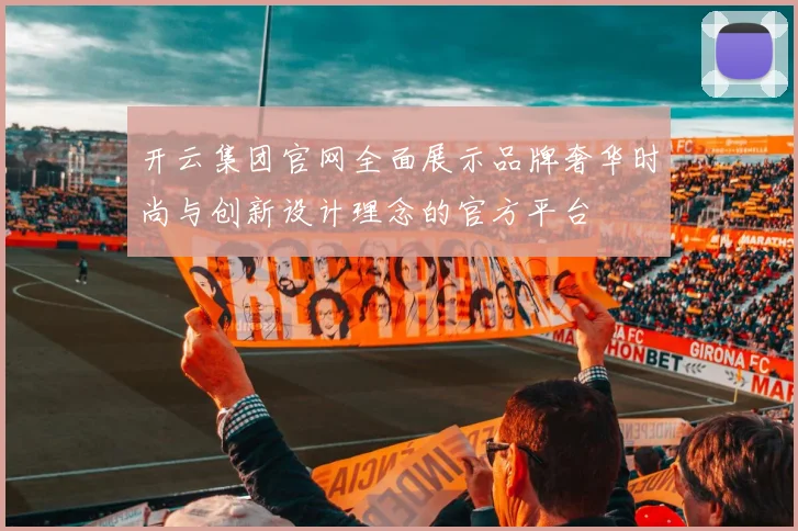 开云集团官网全面展示品牌奢华时尚与创新设计理念的官方平台