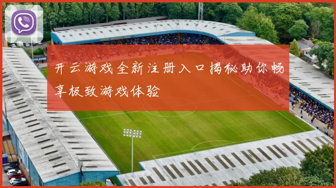 开云游戏全新注册入口揭秘助你畅享极致游戏体验